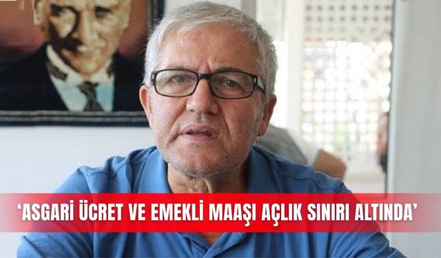 ‘Asgari ücret ve emekli maaşı açlık sınırı altında’