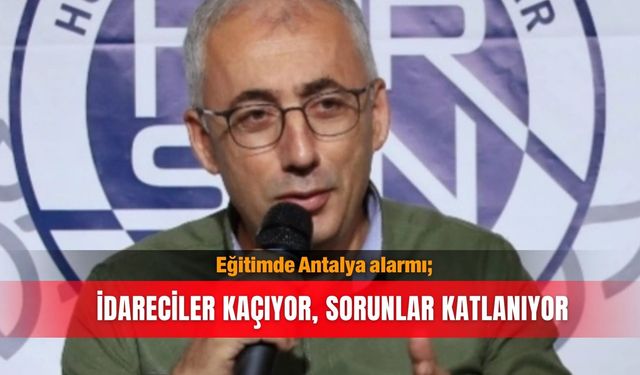 Eğitimde Antalya alarmı; İdareciler kaçıyor, sorunlar katlanıyor