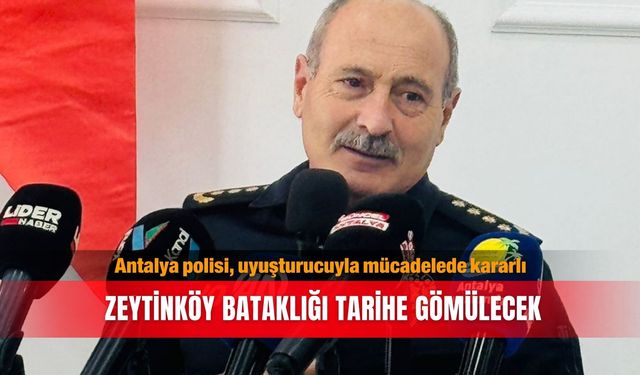 Antalya polisi, uyuşturucuyla mücadelede kararlı: Zeytinköy bataklığı  tarihe gömülecek