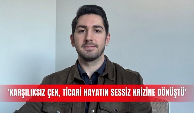‘Karşılıksız çek, ticari hayatın sessiz krizine dönüştü’