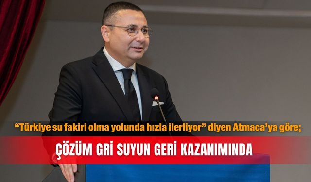 “Türkiye su fakiri olma yolunda hızla ilerliyor” diyen Atmaca’ya göre; Çözüm gri suyun geri kazanımında