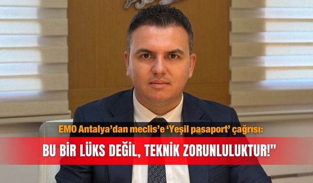 EMO Antalya’dan meclis’e ‘Yeşil pasaport’ çağrısı: Bu bir lüks değil, teknik zorunluluktur!"