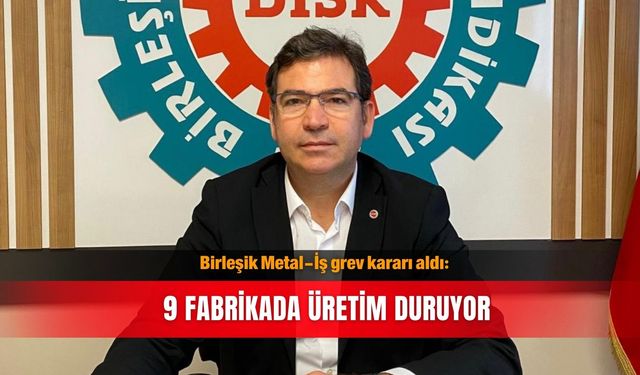 Birleşik Metal-İş grev kararı aldı: 9 fabrikada üretim duruyor