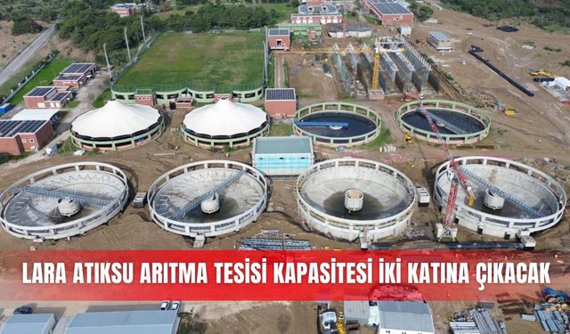 Lara Atıksu Arıtma Tesisi kapasitesi iki katına çıkacak