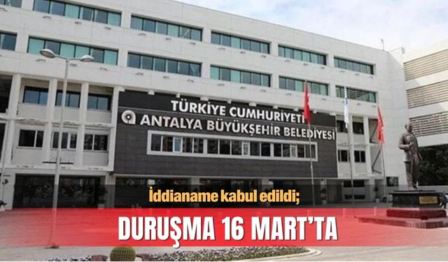 Büyükşehir soruşturmasında iddianeme kabul edildi, duruşma 16 Mart’ta