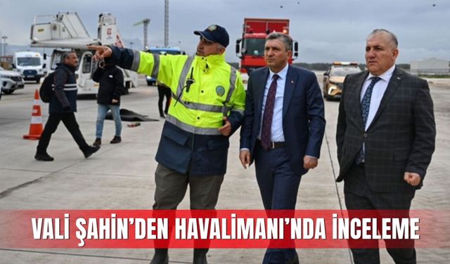 Vali Şahin’den Havalimanı’nda inceleme
