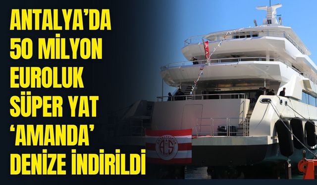 Antalya’da 50 Milyon Euroluk süper yat ‘Amanda’ denize indirildi
