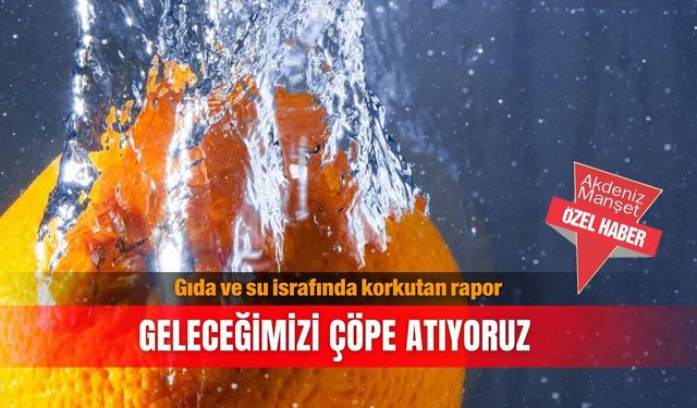 Gıda ve su israfında korkutan rapor: Geleceğimizi çöpe atıyoruz