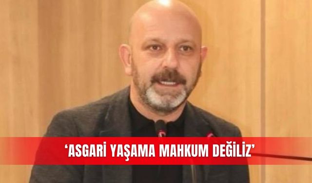 ‘Asgari yaşama mahkum değiliz’