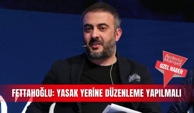 Fettahoğlu: Yasak yerine düzenleme yapılmalı