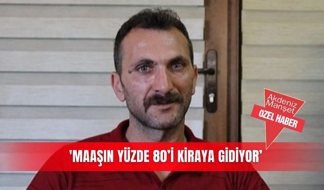 'Maaşın yüzde 80’i kiraya gidiyor’