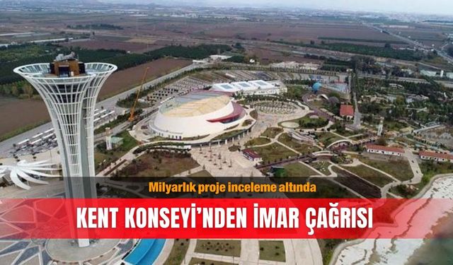 Milyarlık proje inceleme altında: Kent Konseyi’nden imar çağrısı