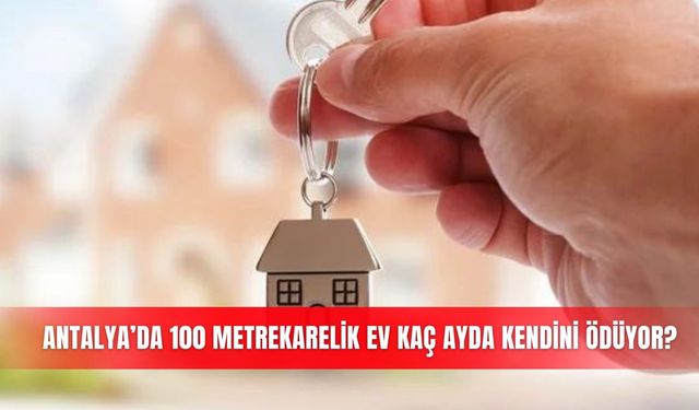 Antalya’da 100 metrekarelik ev kaç ayda kendini ödüyor?