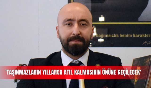 'Taşınmazların yıllarca atıl kalmasının önüne geçilecek'
