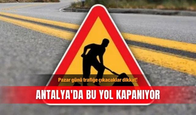 Pazar günü trafiğe çıkacaklar dikkat! Antalya'da bu yol kapanıyor