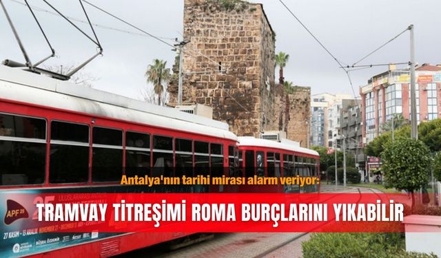Antalya'nın tarihi mirası alarm veriyor: Tramvay titreşimi Roma burçlarını yıkabilir