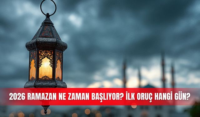 2026 Ramazan ne zaman başlıyor? İlk oruç hangi gün?