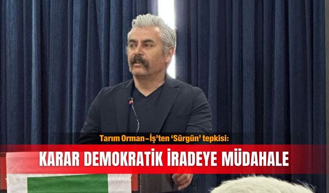 Tarım Orman-İş’ten ‘Sürgün’ tepkisi: Karar demokratik iradeye müdahale