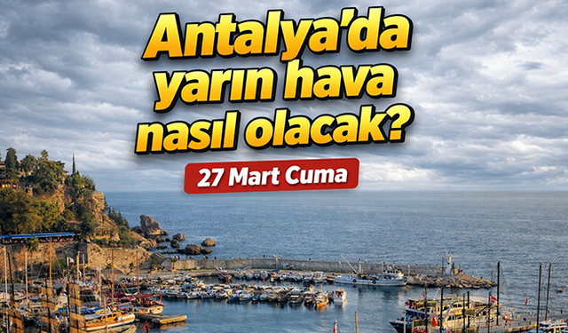 Antalya'da çok bulutlu gökyüzü ve sağanak yağış alarmı: Antalya'da yarın hava nasıl olacak? 27 Mart Cuma