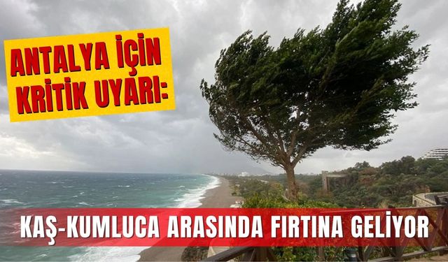 Antalya için kritik uyarı: Kaş-Kumluca arasında fırtına geliyor