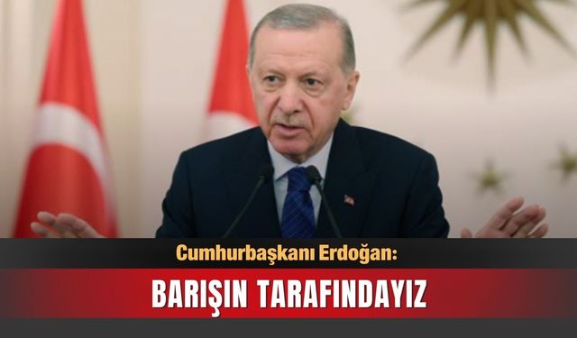 Cumhurbaşkanı Erdoğan: Barışın tarafındayız