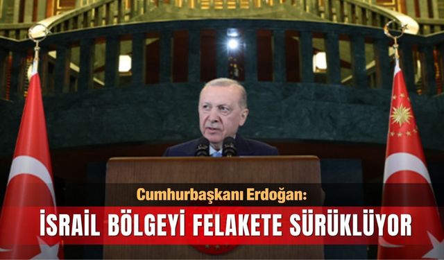 Cumhurbaşkanı Erdoğan: İsrail bölgeyi felakete sürüklüyor