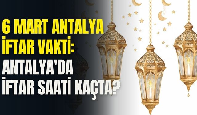 6 Mart Antalya iftar vakti: Antalya'da iftar saati kaçta?