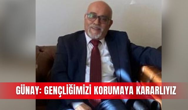 Günay: Gençliğimizi korumaya kararlıyız