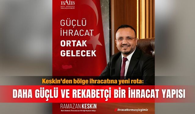 Keskin’den bölge ihracatına yeni rota: Daha güçlü ve rekabetçi bir ihracat yapısı