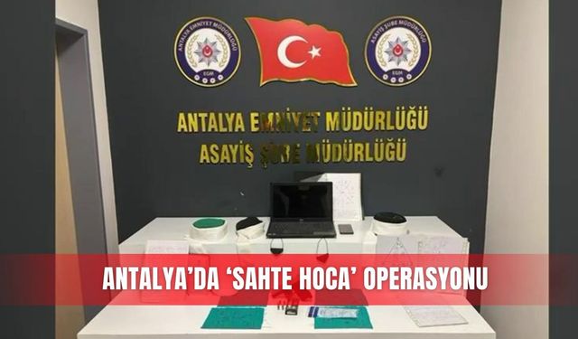 Antalya’da ‘sahte hoca’ operasyonu