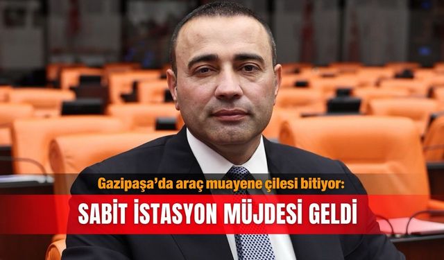 Gazipaşa’da araç muayene çilesi bitiyor: Sabit istasyon müjdesi geldi