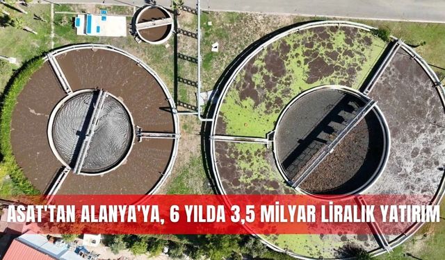 ASAT'tan Alanya'ya, 6 yılda 3,5 milyar liralık yatırım