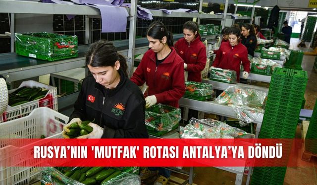 Rusya’nın 'mutfak' rotası Antalya’ya döndü