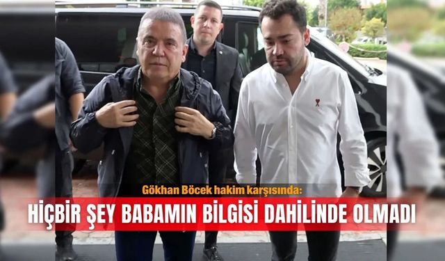Gökhan Böcek hakim karşısında: Hiçbir şey babamın bilgisi dahilinde olmadı