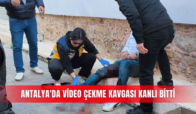 Antalya'da video çekme kavgası kanlı bitti