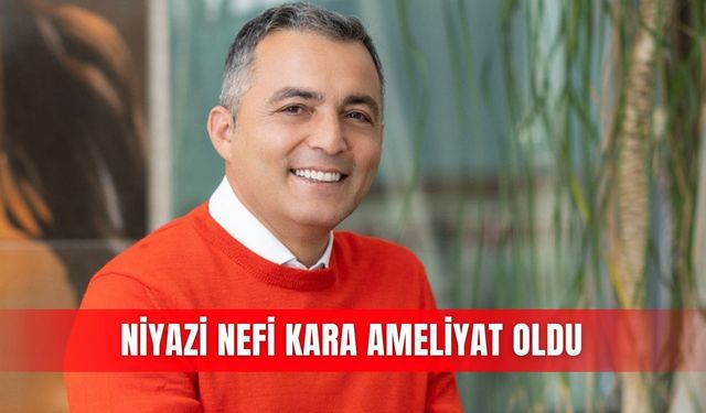Niyazi Nefi Kara ameliyat oldu