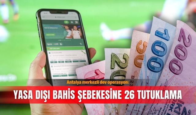 Antalya merkezli dev operasyon: Yasa dışı bahis şebekesine 26 tutuklama