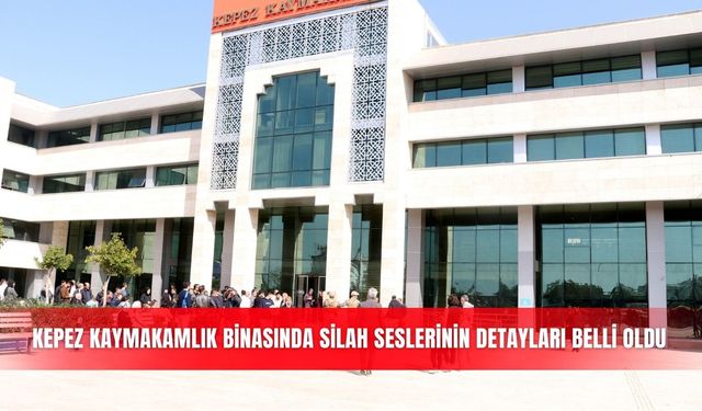 Kepez Kaymakamlık binasında silah seslerinin detayları belli oldu