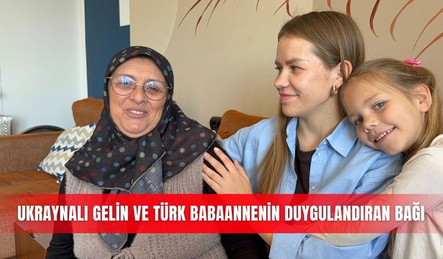 Ukraynalı gelin ve Türk babaannenin duygulandıran bağı