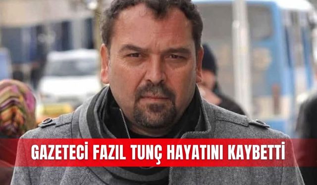Gazeteci Fazıl Tunç hayatını kaybetti