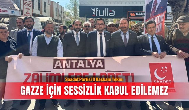 Saadet Partisi İl Başkanı Tekin: Gazze için sessizlik kabul edilemez
