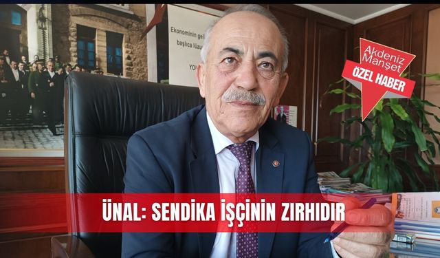 Ünal: Sendika işçinin zırhıdır