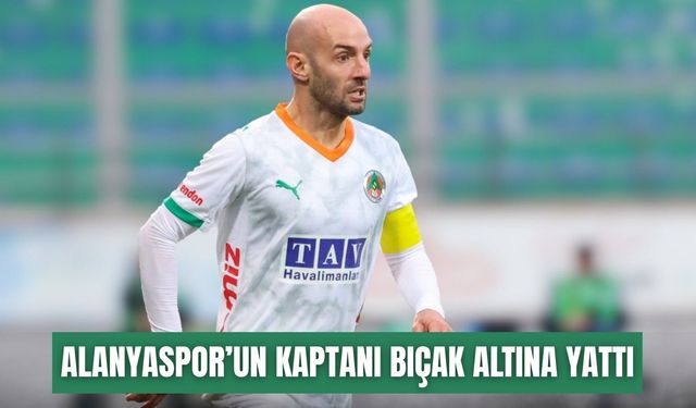 Alanyaspor kaptanı Efecan Karaca bıçak altına yattı