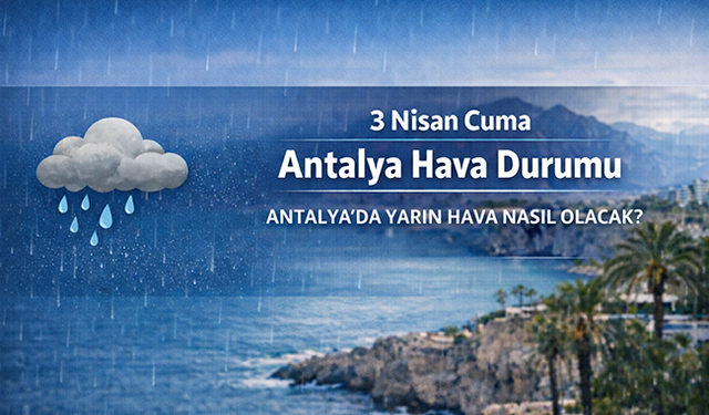 Antalya'da yarın hava nasıl olacak? 3 Nisan Cuma Antalya hava durumu: Sağanak etkisini sürdürüyor mu?