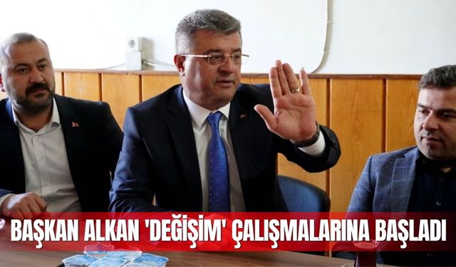 Başkan Alkan 'Değişim' çalışmalarına başladı