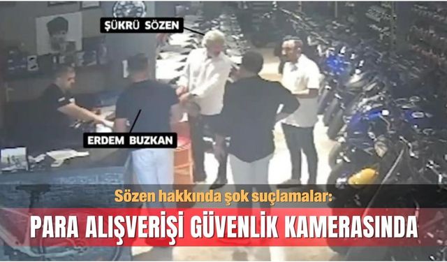 Sözen hakkında şok suçlamalar: Para alışverişi güvenlik kamerasında