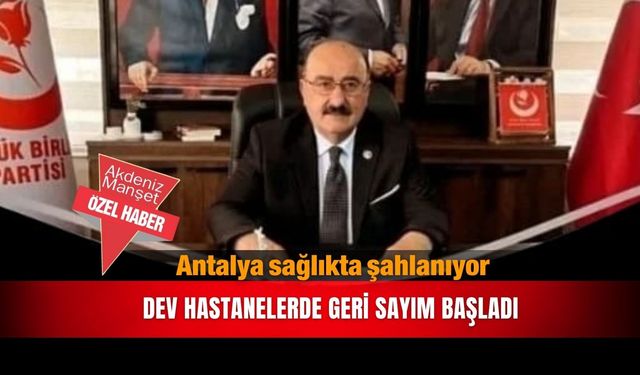 Antalya sağlıkta şahlanıyor: Dev hastanelerde geri sayım başladı