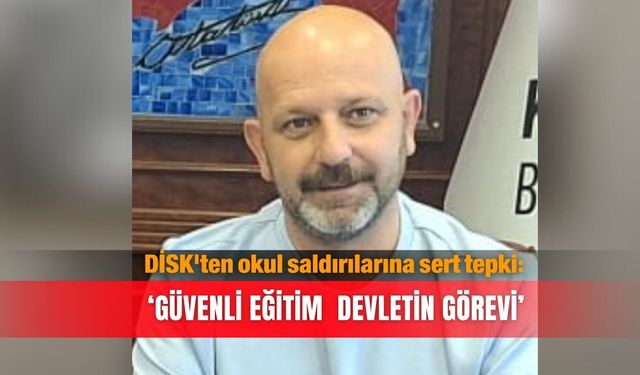 DİSK'ten okul saldırılarına sert tepki: ‘Güvenli eğitim  devletin görevi’
