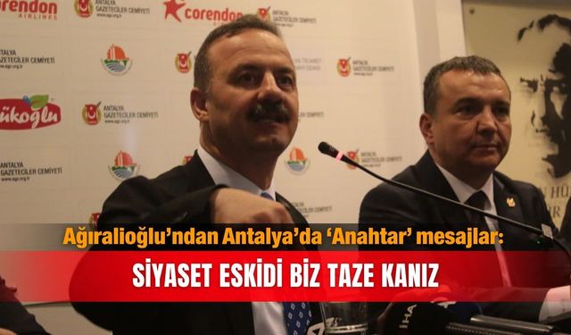 Ağıralioğlu’ndan Antalya’da ‘Anahtar’ mesajlar: Siyaset eskidi biz taze kanız