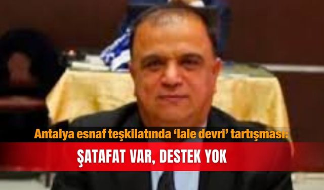 Antalya esnaf teşkilatında ‘lale devri’ tartışması: Şatafat var,  destek yok